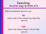 Describing: Another way to think of it. Native-speakers tend to use tall when part of the object touches the ground high when the object doesn’t touch the ground