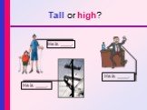 Tall or high? He is ____.