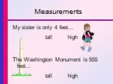 My sister is only 4 feet… tall high The Washington Monument is 555 feet… tall high