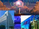 The current Columbia Pictures logo. The buildings of Columbia Pictures Industries.
