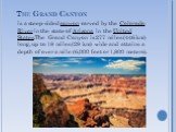 The Grand Canyon. is a steep-sided canyon carved by the Colorado River in the state of Arizona in the United States.The Grand Canyon is 277 miles (446 km) long, up to 18 miles (29 km) wide and attains a depth of over a mile (6,000 feet or 1,800 meters).