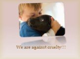 We are against cruelty!!!