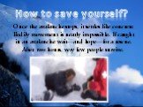 Once the avalanche stops, it settles like concrete. Bodily movement is nearly impossible. If caught in an avalanche wait—and hope—for a rescue. After two hours, very few people survive. How to save yourself?
