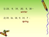 23, 9, 14, 20, 5, 18 – winter 2) 19, 16, 18, 9, 14, 7 - spring