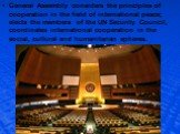 General Assembly considers the principles of cooperation in the field of international peace; elects the members of the UN Security Council, coordinates international cooperation in the social, cultural and humanitarian spheres.