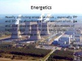Energetics. Heavily polluting energy facilities , especially TPP and TPP. By absorbing a huge amount of oil , gas and coal, they emit millions of cubic meters of harmful gases , aerosols and soot, clutter hundred acres slag and ash.