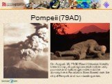Pompeii (79AD). On August 24, 79AD Mount Vesuvius literally blew its top, erupting tonnes of molten ash, pumice and sulfuric gas miles into the atmosphere. Pyroclastic flows flowed over the city of Pompeii and surrounding areas.