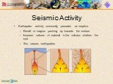 Seismic Activity. Earthquake activity commonly precedes an eruption Result of magma pushing up towards the surface Increase volume of material in the volcano shatters the rock This causes earthquakes