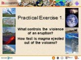 Practical Exercise 1. What controls the violence of an eruption? How fast is magma ejected out of the volcano?