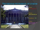The National Art Museum of Ukraine. Established -1898. Location	-6Grushevskogo St. Kiev, Ukraine. Director	- Mariia Zadorozhna Website -www.namu.kiev.ua