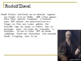 Rudolf Diesel. Rudolf Christian Karl Diesel war ein deutscher Ingeneiur und Erfinder. Er ist am 18.März 1858 in Paris geboren. Seine Eltern, deutsche Handwerker in Frankreich, waren 1870 während des deutsch-französischen Krieges von Paris nach London geflohen. Ihre finanzielle Lage war danach so sch