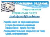 Домашнее задание: Подготовить и отправить на почту : zharkaja2008@rambler.ru прайс-лист на парикмахерские услуги (вспомните правила оформление прайс-листа); поздравительную открытку на тему «День информатики»