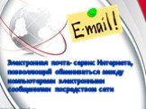 Электронная почта- сервис Интернета, позволяющий обмениваться между компьютерами электронными сообщениями посредством сети
