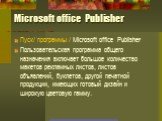 Microsoft office Publisher. Пуск/ программы / Microsoft office Publisher Пользовательская программа общего назначения включает большое количество макетов рекламных листов, листов объявлений, буклетов, другой печатной продукции, имеющих готовый дизайн и широкую цветовую гамму.