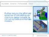 Autodesk Inventor Professional Vision. Further reduce the effort and expense of completing your machine design process by including Cable and Harness models.