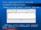 Появится окно для описания структуры файла БД. Необходимо ввести названия полей, определить их тип, свойства и при необходимости заполнить раздел «Описание». Классификация БД по способу хранения информации