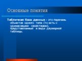 Основные понятия. Табличная база данных - это перечень объектов одного типа (то есть с одинаковыми свойствами), представленный в виде двумерной таблицы.