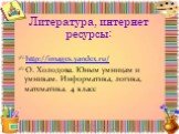 Литература, интернет ресурсы: http://images.yandex.ru/ О. Холодова. Юным умницам и умникам. Информатика, логика, математика. 4 класс