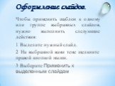 Чтобы применить шаблон к одному или группе выбранных слайдов, нужно выполнить следующие действия: 1 Выделите нужный слайд. 2 На выбранной вами теме щелкните правой кнопкой мыши. 3 Выберите Применить к выделенным слайдам