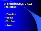 К персональным СУБД относятся: Paradox dBase FoxPro Access