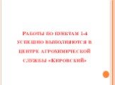Работы по пунктам 1-4 успешно выполняются в центре агрохимической службы «Кировский»