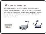 Документ-камеры. Документ-камера — особый класс телевизионных камер, предназначенных для передачи изображений документов (например, оригиналов на бумаге) в виде телевизионного сигнала или в какой-либо другой электронной форме.