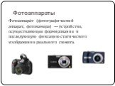 Фотоаппараты. Фотоаппара́т (фотографический аппарат, фотокамера) — устройство, осуществляющее формирование и последующую фиксацию статического изображения реального сюжета.