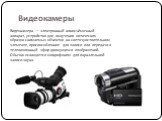Видеокамеры. Видеокамера — электронный киносъёмочный аппарат, устройство для получения оптических образов снимаемых объектов на светочувствительном элементе, приспособленное для записи или передачи в телевизионный эфир движущихся изображений. Обычно оснащается микрофоном для параллельной записи звук