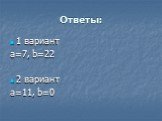 Ответы: 1 вариант a=7, b=22 2 вариант a=11, b=0