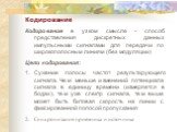 Кодирование Кодирование в узком смысле - способ представления дискретных данных импульсными сигналами для передачи по широкополосным линиям (без модуляции) Цели кодирования: Сужение полосы частот результирующего сигнала. Чем меньше изменений потенциала сигнала в единицу времени (измеряется в бодах),