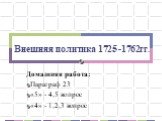 Внешняя политика 1725 -1762гг. Домашняя работа: Параграф 23 «5» - 4,5 вопрос «4» - 1,2,3 вопрос