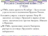 1761г. взяли крепость Кольберг – была создан угроза полного подчинения Пруссии России. Елизавета умерла, к власти пришел Петр III – заключил договор с Пруссией и вернул ей все земли, заключив союз против Австрии, Швеции и Франции. В 1762г. пришедшая к власти Екатерина расторгла договор с Пруссией и 