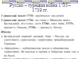 1 крымский поход 1735г. закончился неудачей. 2 крымский поход 1736г. во главе с Минихом занял Бахчисарай, отступил, лето 1736г. взял Азов; 1737г. крепость Очаков; 1739г. – крепость Хотин. Итоги: Белградский мирный договор: Азов – России, но уничтожить укрепления; территории правобережной Украины. «Б