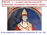 1198-1216 гг. - римский папа Иннокентий III – наивысшее могущество католической церкви. В чем выражалось могущество Иннокентия III? (стр. 129)
