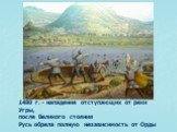 1480 г. - нападение отступающих от реки Угры, после Великого стояния Русь обрела полную независимость от Орды