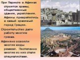 При Перикле в Афинах строятся храмы, общественные здания, укрепления. Афины превратились в самый красивый город Греции. Строительство дало работу многим грекам. Афиняне освоили многие виды ремесел. Постепенно многие из них стали специалистами.