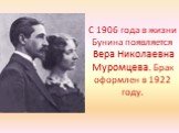 С 1906 года в жизни Бунина появляется Вера Николаевна Муромцева. Брак оформлен в 1922 году.