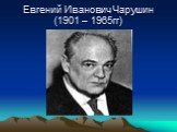 Евгений Иванович Чарушин (1901 – 1965гг)