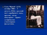 Саша Чёрный (1/13) октября 1880 - 5 августа 1932) – русский поэт серебряного века, прозаик, автор популярных лирико-сатирических стихотворных фельетонов.