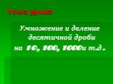 Тема урока. Умножение и деление десятичной дроби на 10, 100, 1000 и т.д.