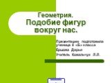 Геометрия. Подобие фигур вокруг нас. Презентацию подготовила ученица 8 «Б» класса Ершова Дарья Учитель Ковальчук Л.Л.