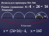 Используя примеры №1-№6 Решим уравнение: х : 4 - 24 = 16 Решение: Х (целое) 24 16 х = (24+16) · 4, х = 160
