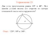 Упражнение 23. Два угла треугольника равны 60о и 40о. Под какими углами видны его стороны из центра описанной около него окружности? Ответ: 120о, 80о и 160о.
