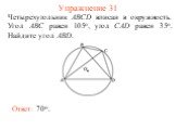 Упражнение 31. Четырехугольник ABCD вписан в окружность. Угол ABC равен 105о, угол CAD равен 35о. Найдите угол ABD. Ответ: 70о.