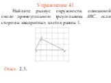 Упражнение 41. Найдите радиус окружности, описанной около прямоугольного треугольника ABC, если стороны квадратных клеток равны 1. Ответ: 2,5.