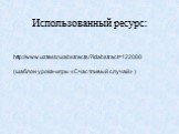 http://www.uztest.ru/abstracts/?idabstract=122000 (шаблон урока-игры «Счастливый случай» ). Использованный ресурс:
