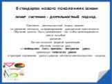 В стандартах нового поколения в основе лежит системно - деятельностный подход. Системно - деятельностный подход нацелен на развитие личности, на формирование гражданской идентичности. Обучение должно быть организовано так, чтобы целенаправленно вести за собой развитие. Так как основной формой органи