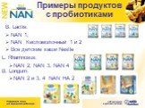 L. Rhamnosus: NAN 2, NAN 3, NAN 4. B. Lactis: NAN 1, NAN Кисломолочный 1 и 2 Все детские каши Nestle. Примеры продуктов с пробиотиками. B. Longum: NAN 2 и 3, 4 NAN НА 2