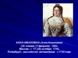 АННА ИВАНОВНА (Анна Иоанновна) (28 января (7 февраля) 1693, Москва — 17 (28) октября 1740, Петербург), российская императрица с 1730 года.