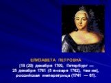 ЕЛИЗАВЕТА ПЕТРОВНА [18 (29) декабря 1709, Петербург — 25 декабря 1761 (5 января 1762), там же], российская императрица (1741 — 61).